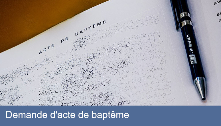 Demande d'acte de baptême : Pour devenir parrain-marraine, être confirmé, entrer dans une école catholique, faire du catéchisme… La loi nous oblige à ne délivrer ce document qu’à la personne concernée (ou son représentant légal s’il s’agit d’un mineur). En conséquence, merci de nous envoyer une photocopie de votre carte d’identité (à télécharger à la fin du formulaire).